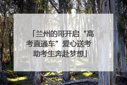 兰州的哥开启“高考直通车”爱心送考 助考生奔赴梦想