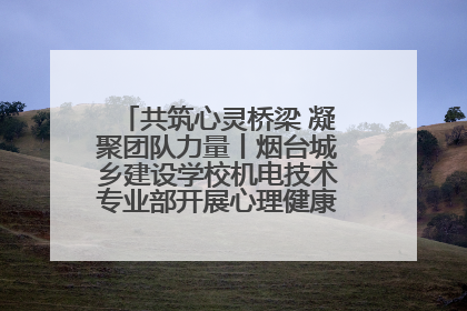 共筑心灵桥梁 凝聚团队力量丨烟台城乡建设学校机电技术专业部开展心理健康讲座及团辅活动