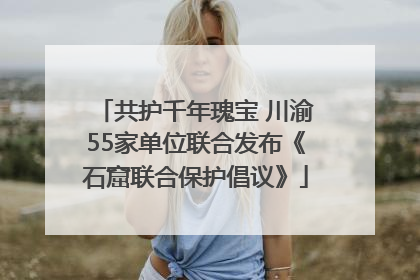 共护千年瑰宝 川渝55家单位联合发布《石窟联合保护倡议》