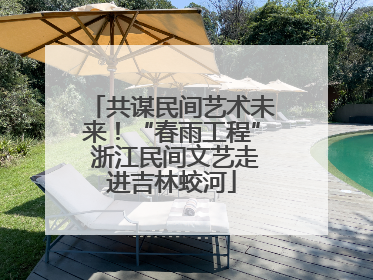 共谋民间艺术未来！“春雨工程” 浙江民间文艺走进吉林蛟河