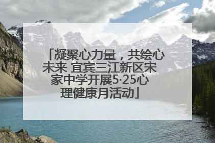 凝聚心力量，共绘心未来 宜宾三江新区宋家中学开展5·25心理健康月活动