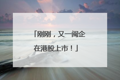 刚刚，又一闽企在港股上市！