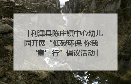 利津县陈庄镇中心幼儿园开展“低碳环保 你我‘童’行”倡议活动