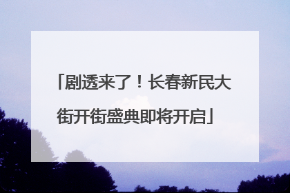剧透来了！长春新民大街开街盛典即将开启