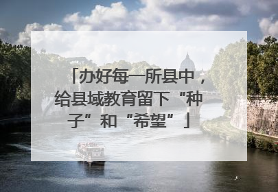 办好每一所县中，给县域教育留下“种子”和“希望”