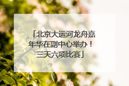 北京大运河龙舟嘉年华在副中心举办！三天六项比赛