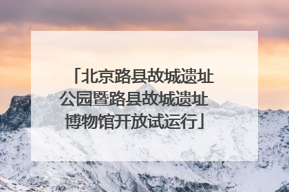北京路县故城遗址公园暨路县故城遗址博物馆开放试运行