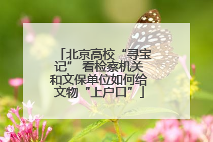 北京高校“寻宝记” 看检察机关和文保单位如何给文物“上户口”