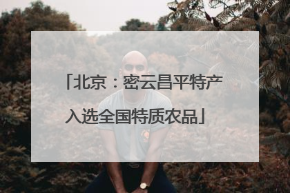 北京：密云昌平特产入选全国特质农品