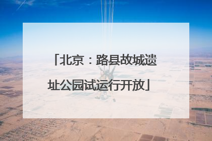 北京：路县故城遗址公园试运行开放
