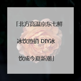 北方高温京东七鲜冰饮热销 DIY冰饮成今夏新潮
