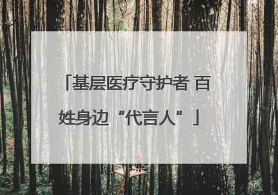 基层医疗守护者 百姓身边“代言人”
