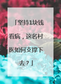 坚持1块钱看病，这名村医如何支撑下去？