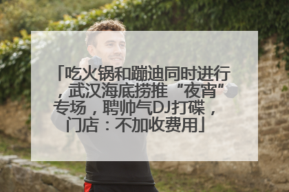 吃火锅和蹦迪同时进行，武汉海底捞推“夜宵”专场，聘帅气DJ打碟，门店：不加收费用