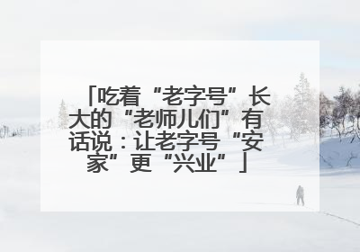 吃着“老字号”长大的“老师儿们”有话说：让老字号“安家”更“兴业”