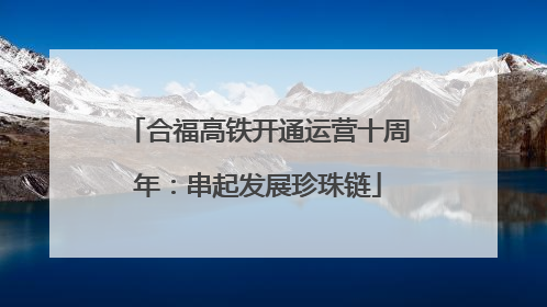 合福高铁开通运营十周年：串起发展珍珠链