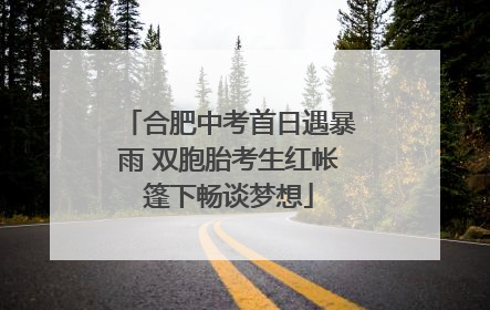 合肥中考首日遇暴雨 双胞胎考生红帐篷下畅谈梦想