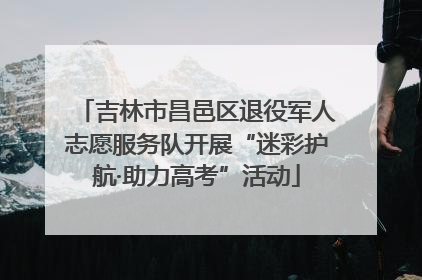 吉林市昌邑区退役军人志愿服务队开展“迷彩护航·助力高考”活动