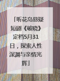 听花岛悬疑短剧《破晓》定档5月31日，探索人性深渊与亲情光辉