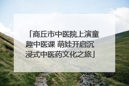 商丘市中医院上演童趣中医课 萌娃开启沉浸式中医药文化之旅