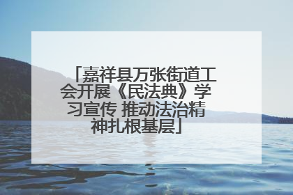嘉祥县万张街道工会开展《民法典》学习宣传 推动法治精神扎根基层