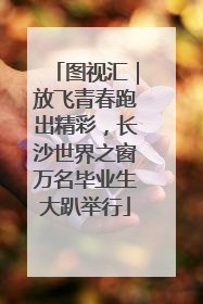 图视汇｜放飞青春跑出精彩，长沙世界之窗万名毕业生大趴举行