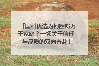 国科优选为何圈粉万千家庭？一场关于信任与品质的双向奔赴