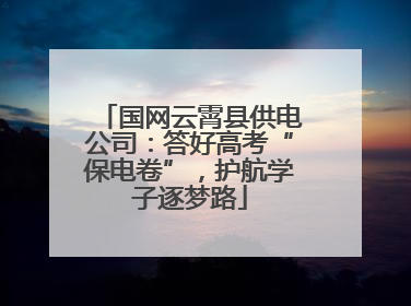 国网云霄县供电公司：答好高考“保电卷”，护航学子逐梦路