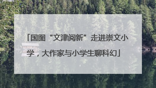 国图“文津阅新”走进崇文小学，大作家与小学生聊科幻