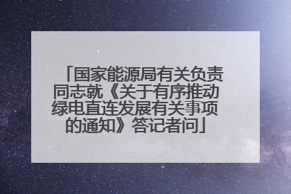 国家能源局有关负责同志就《关于有序推动绿电直连发展有关事项的通知》答记者问
