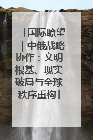 国际瞭望｜中俄战略协作：文明根基、现实破局与全球秩序重构