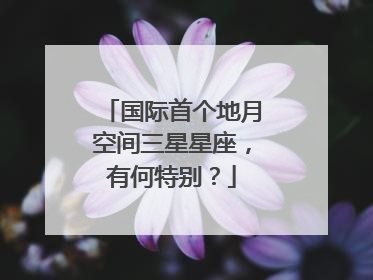 国际首个地月空间三星星座，有何特别？
