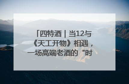 四特酒｜当12与《天工开物》相遇，一场高端老酒的“时间对话”即将启幕