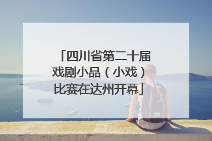 四川省第二十届戏剧小品（小戏）比赛在达州开幕
