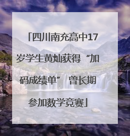 四川南充高中17岁学生黄灿获得“加码成绩单” 曾长期参加数学竞赛