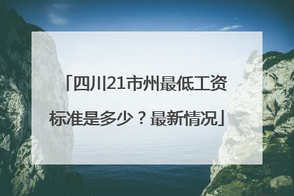 四川21市州最低工资标准是多少？最新情况