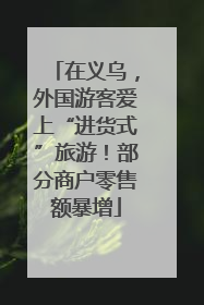 在义乌，外国游客爱上“进货式”旅游！部分商户零售额暴增