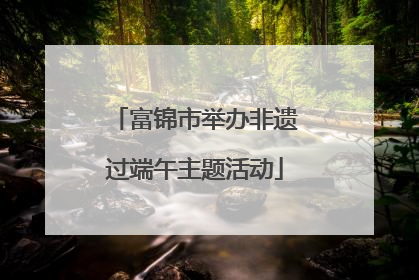 富锦市举办非遗过端午主题活动