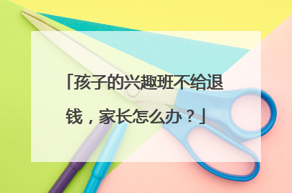 孩子的兴趣班不给退钱，家长怎么办？