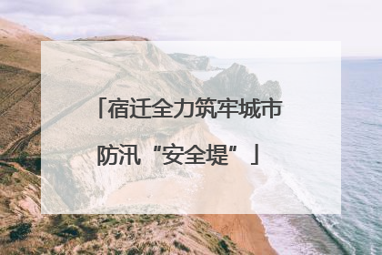 宿迁全力筑牢城市防汛“安全堤”