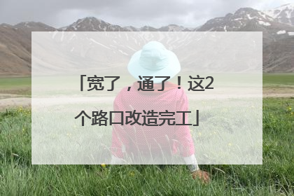 宽了，通了！这2个路口改造完工