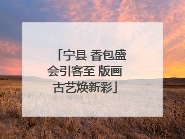 宁县 香包盛会引客至 版画古艺焕新彩