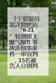 宁夏银川富洋烧烤店“6·21”特别重大燃气爆炸事故涉刑事案件一审宣判，15名被告人分别判刑六年至一年不等