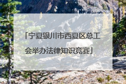 宁夏银川市西夏区总工会举办法律知识竞赛