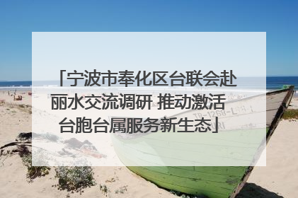 宁波市奉化区台联会赴丽水交流调研 推动激活台胞台属服务新生态