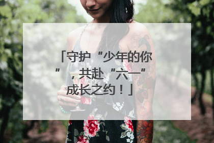 守护“少年的你”，共赴“六一”成长之约！