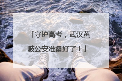 守护高考，武汉黄陂公安准备好了！