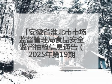 安徽省淮北市市场监督管理局食品安全监督抽检信息通告（2025年第19期-校园专项）