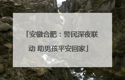 安徽合肥：警民深夜联动 助男孩平安回家