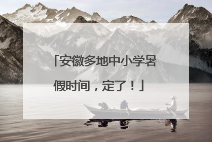 安徽多地中小学暑假时间，定了！
